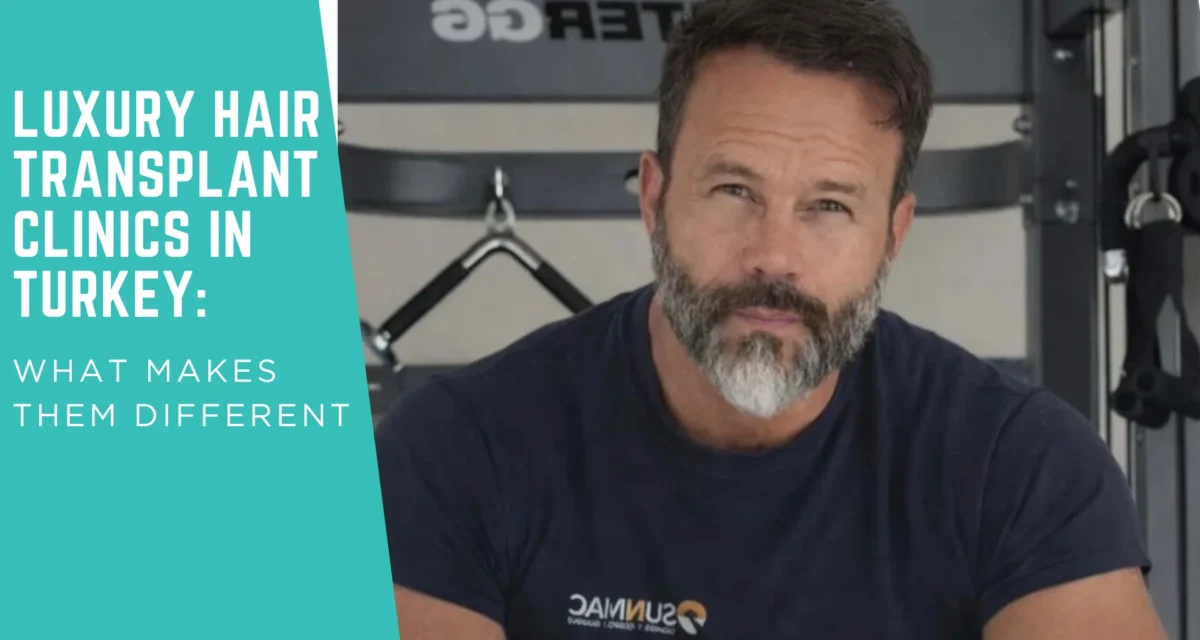 Luxury Hair Transplant in Turkey: What Makes These Clinics Actually Different